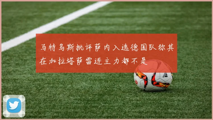 马特乌斯批评萨内入选德国队称其在加拉塔萨雷连主力都不是
