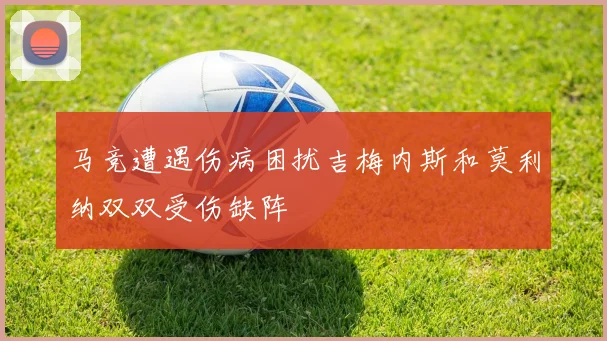 马竞遭遇伤病困扰吉梅内斯和莫利纳双双受伤缺阵