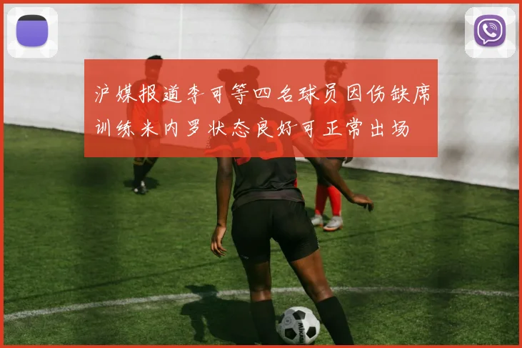 沪媒报道李可等四名球员因伤缺席训练米内罗状态良好可正常出场