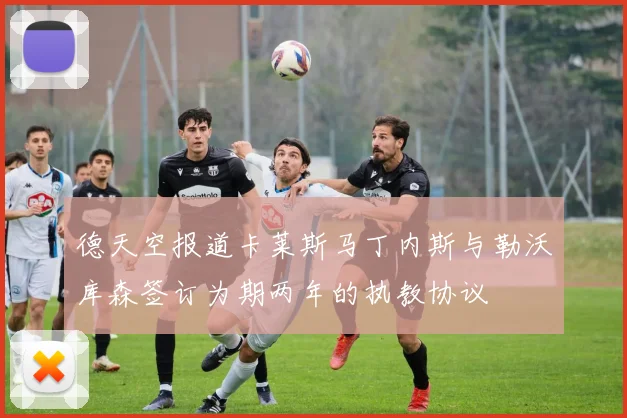 德天空报道卡莱斯马丁内斯与勒沃库森签订为期两年的执教协议