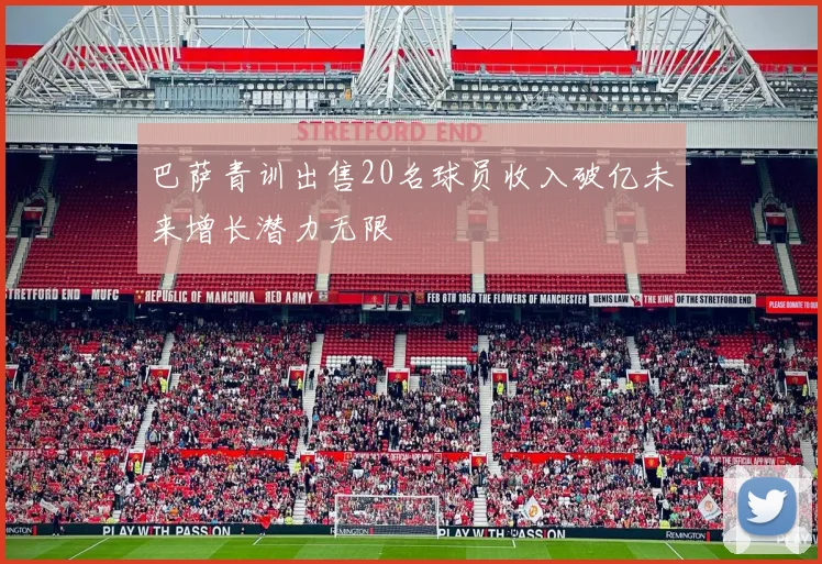 巴萨青训出售20名球员收入破亿未来增长潜力无限