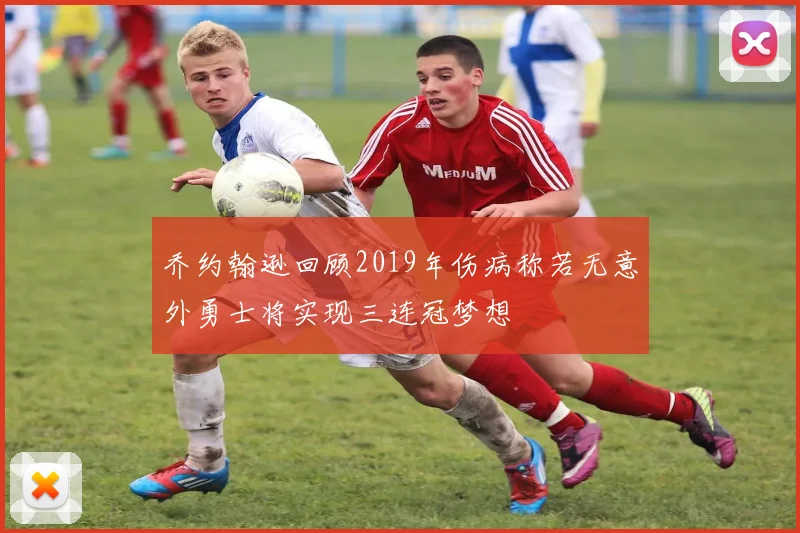 乔约翰逊回顾2019年伤病称若无意外勇士将实现三连冠梦想