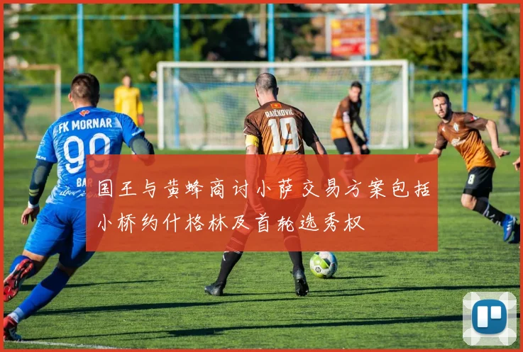 国王与黄蜂商讨小萨交易方案包括小桥约什格林及首轮选秀权