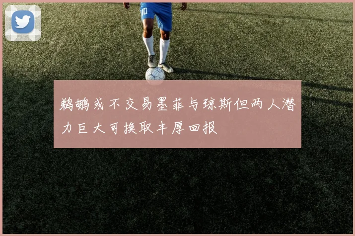 鹈鹕或不交易墨菲与琼斯但两人潜力巨大可换取丰厚回报
