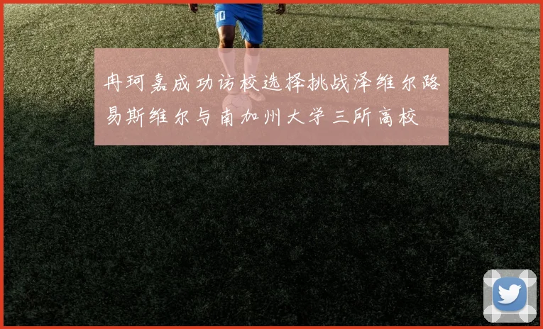 冉珂嘉成功访校选择挑战泽维尔路易斯维尔与南加州大学三所高校